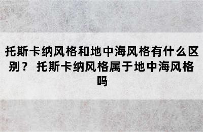 托斯卡纳风格和地中海风格有什么区别？ 托斯卡纳风格属于地中海风格吗